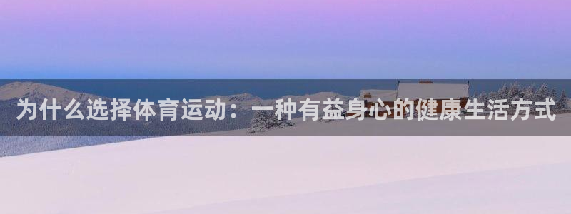 三亿体育登录：为什么选择体育运动：一种有益身心的健康生活方式