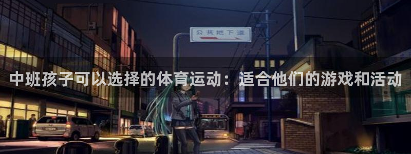 三亿体育：中班孩子可以选择的体育运动：适合他们的游戏和活动