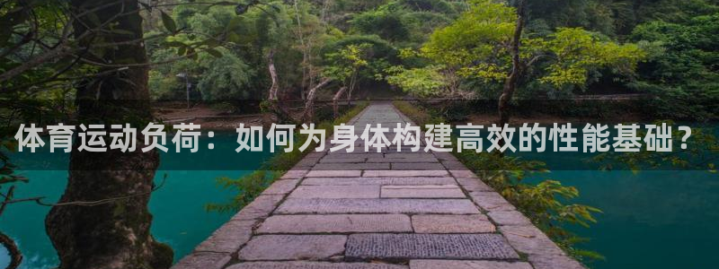 三亿体育网页版：体育运动负荷：如何为身体构建高效的性能基础？