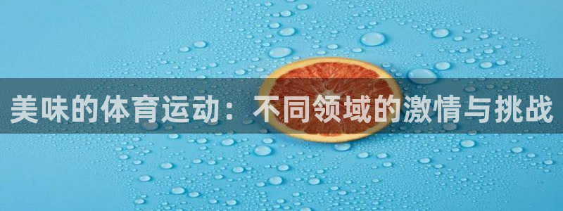 三亿体育：美味的体育运动：不同领域的激情与挑战