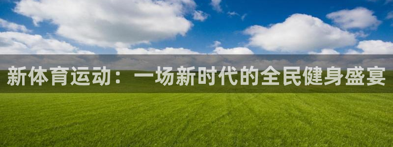 三亿体育网页版：新体育运动：一场新时代的全民健身盛宴