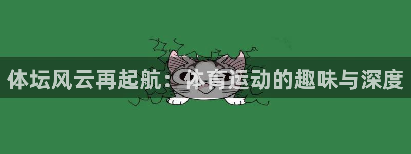 三亿体育：体坛风云再起航：体育运动的趣味与深度