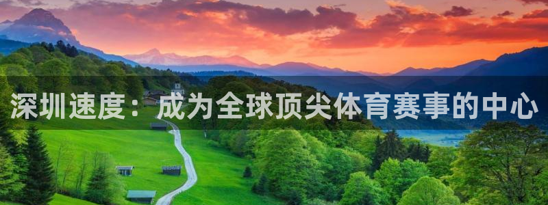三亿体育网页版：深圳速度：成为全球顶尖体育赛事的中心