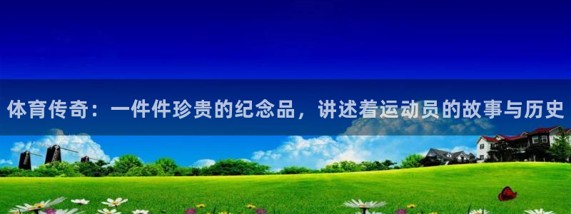 三亿体育登录：体育传奇：一件件珍贵的纪念品，讲述着运动员的故事与历史