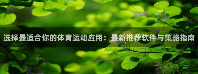三亿体育登录：选择最适合你的体育运动应用：最新推荐软件与策略指南